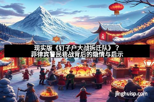 现实版《钉子户大战拆迁队》？菲律宾警民巷战背后的隐情与启示